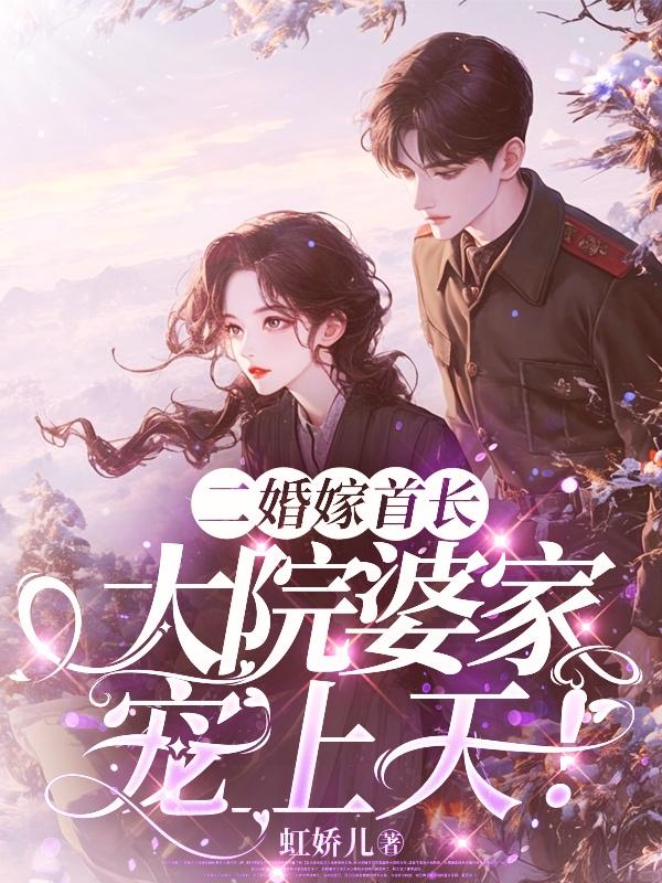 二婚嫁首长，大院婆家宠上天二婚嫁首长，大院婆家宠上天